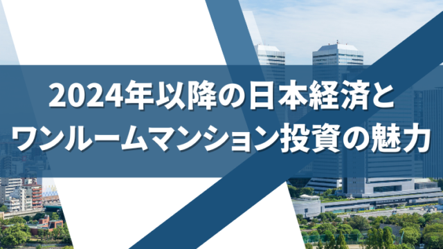 2024年以降の日本経済と ワンルームマンション投資の魅力