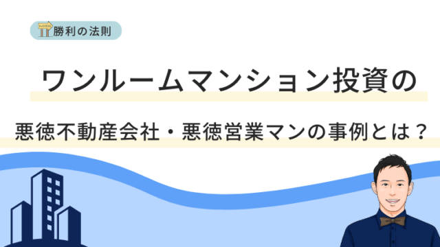 ワンルームマンション投資の悪徳不動産会社・悪徳営業マンの事例とは？