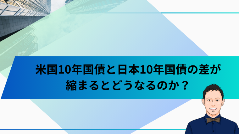 米国10年国債と日本10年国債の差が
縮まるとどうなるのか？